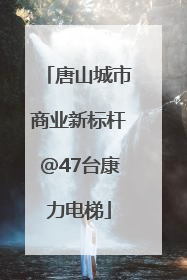 唐山城市商业新标杆@47台康力电梯