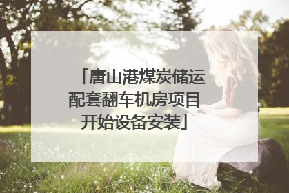 唐山港煤炭储运配套翻车机房项目开始设备安装