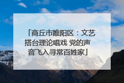 商丘市睢阳区：文艺搭台理论唱戏 党的声音飞入寻常百姓家