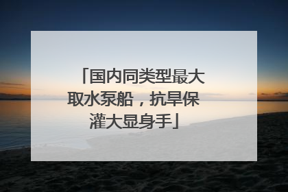 国内同类型最大取水泵船，抗旱保灌大显身手