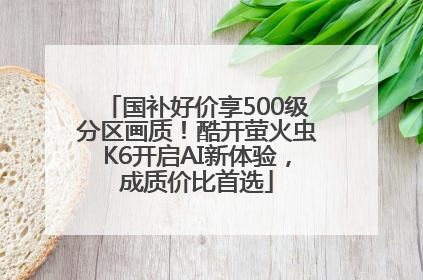 国补好价享500级分区画质！酷开萤火虫K6开启AI新体验，成质价比首选