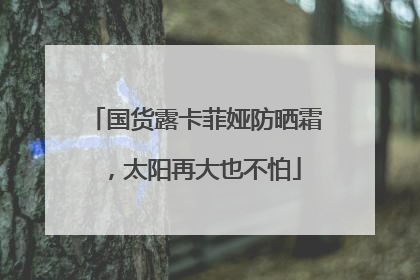 国货露卡菲娅防晒霜，太阳再大也不怕