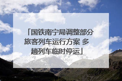 国铁南宁局调整部分旅客列车运行方案 多趟列车临时停运