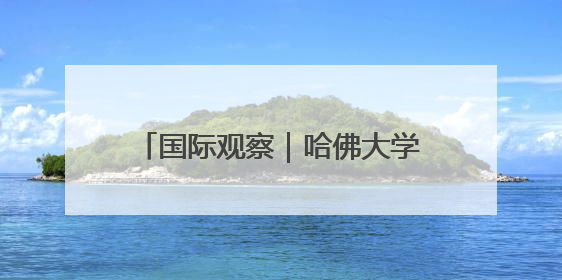 国际观察｜哈佛大学“国际禁招令”或加剧美国人才“出走潮”