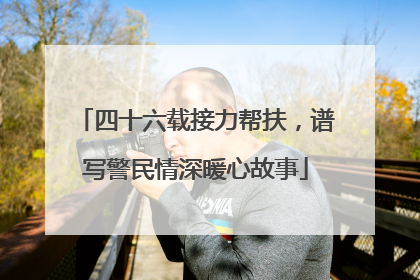 四十六载接力帮扶，谱写警民情深暖心故事