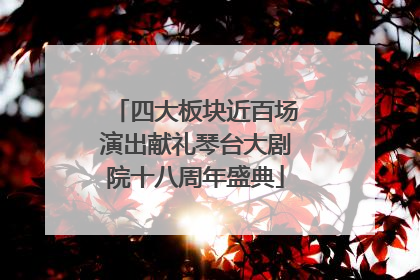 四大板块近百场演出献礼琴台大剧院十八周年盛典