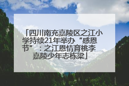 四川南充嘉陵区之江小学持续21年举办“感恩节”：之江恩情育桃李 嘉陵少年志栋梁