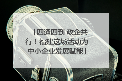 四通四到 政企共行！福建这场活动为中小企业发展赋能