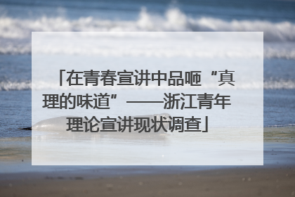 在青春宣讲中品咂“真理的味道”——浙江青年理论宣讲现状调查