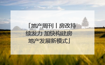 地产周刊丨房改持续发力 加快构建房地产发展新模式