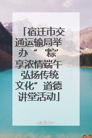 宿迁市交通运输局举办“‘粽’享浓情端午 弘扬传统文化”道德讲堂活动
