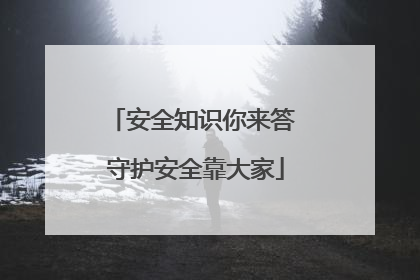 安全知识你来答 守护安全靠大家