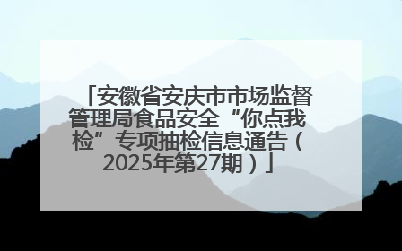 安徽省安庆市市场监督管理局食品安全“你点我检”专项抽检信息通告（2025年第27期）