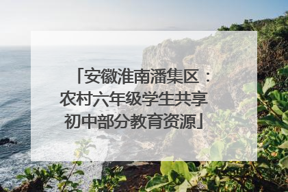安徽淮南潘集区：农村六年级学生共享初中部分教育资源