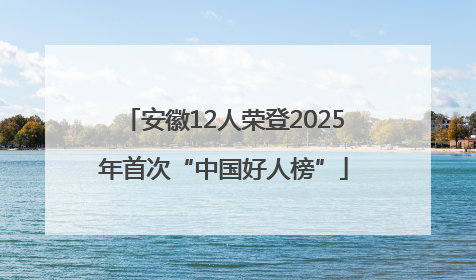 安徽12人荣登2025年首次“中国好人榜”