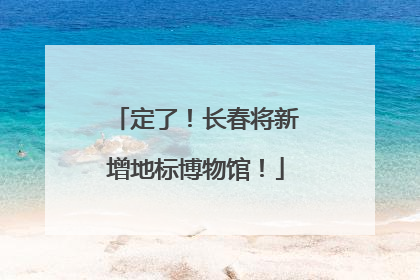 定了！长春将新增地标博物馆！