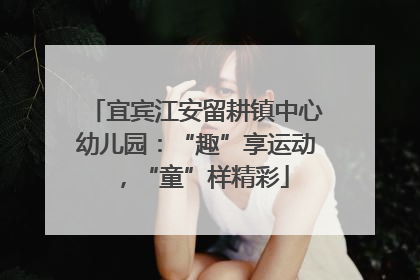宜宾江安留耕镇中心幼儿园：“趣”享运动，“童”样精彩