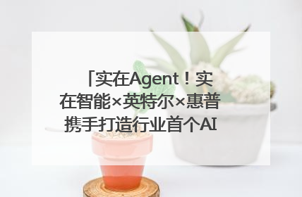 实在Agent！实在智能×英特尔×惠普携手打造行业首个AI PC 智能体