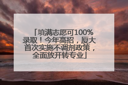 填满志愿可100%录取！今年高招，厦大首次实施不调剂政策，全面放开转专业