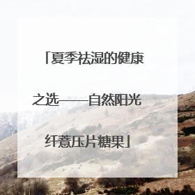 夏季祛湿的健康之选——自然阳光纤薏压片糖果