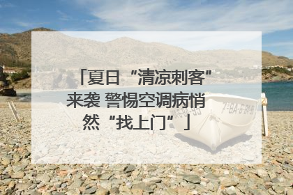 夏日“清凉刺客”来袭 警惕空调病悄然“找上门”