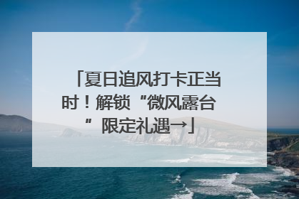夏日追风打卡正当时！解锁“微风露台”限定礼遇→