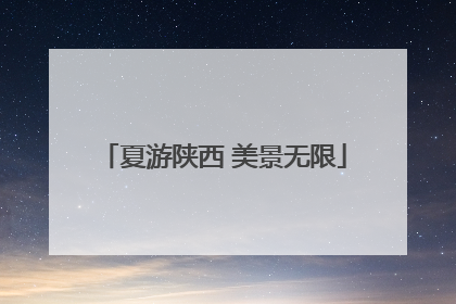 夏游陕西 美景无限