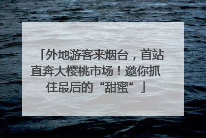 外地游客来烟台，首站直奔大樱桃市场！邀你抓住最后的“甜蜜”