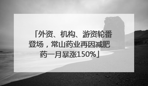 外资、机构、游资轮番登场，常山药业再因减肥药一月暴涨150%