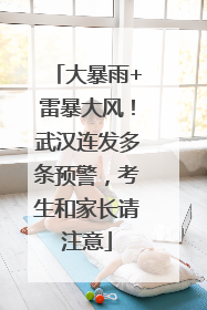 大暴雨+雷暴大风！武汉连发多条预警，考生和家长请注意