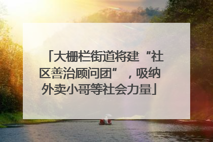 大栅栏街道将建“社区善治顾问团”，吸纳外卖小哥等社会力量