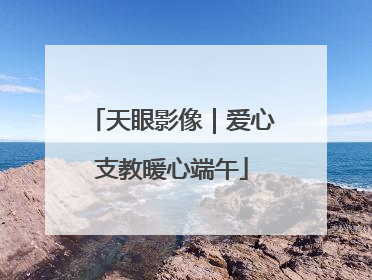 天眼影像｜爱心支教暖心端午