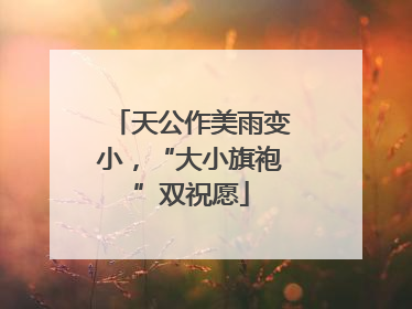天公作美雨变小，“大小旗袍”双祝愿