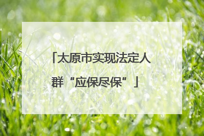 太原市实现法定人群“应保尽保”