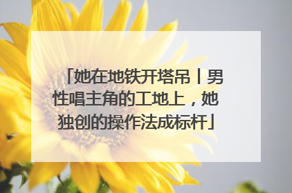 她在地铁开塔吊丨男性唱主角的工地上，她独创的操作法成标杆