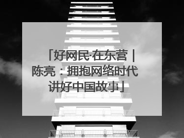 好网民·在东营｜陈亮：拥抱网络时代 讲好中国故事