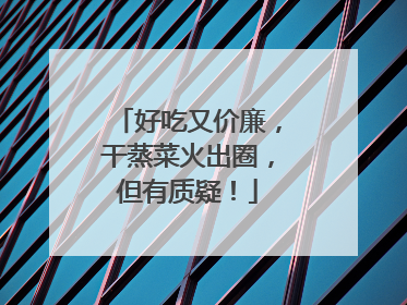 好吃又价廉，干蒸菜火出圈，但有质疑！