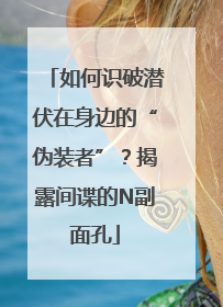 如何识破潜伏在身边的“伪装者”？揭露间谍的N副面孔