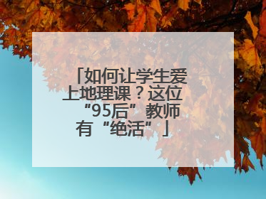 如何让学生爱上地理课？这位“95后”教师有“绝活”