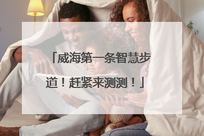 威海第一条智慧步道！赶紧来测测！