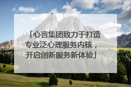 心言集团致力于打造专业泛心理服务内核，开启创新服务新体验