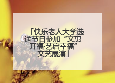 快乐老人大学选送节目参加“文惠开福·艺启幸福”文艺展演