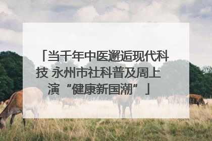 当千年中医邂逅现代科技 永州市社科普及周上演“健康新国潮”