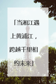 当湘江遇上黄浦江，跨越千里相约未来