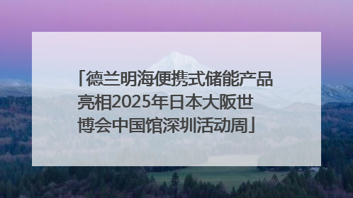 德兰明海便携式储能产品亮相2025年日本大阪世博会中国馆深圳活动周