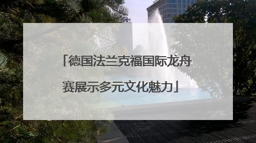 德国法兰克福国际龙舟赛展示多元文化魅力