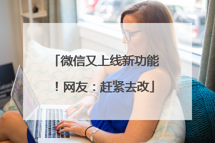 微信又上线新功能！网友：赶紧去改