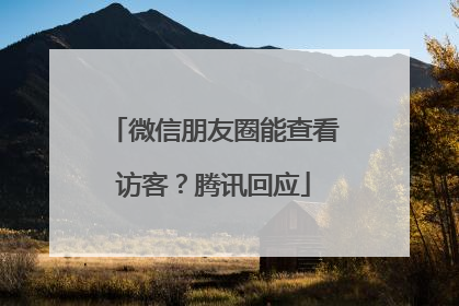 微信朋友圈能查看访客？腾讯回应