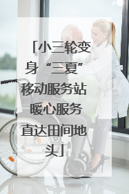 小三轮变身“三夏”移动服务站 暖心服务直达田间地头
