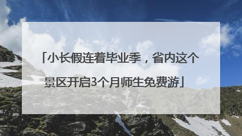 小长假连着毕业季，省内这个景区开启3个月师生免费游